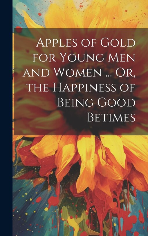 Front cover_Apples of Gold for Young Men and Women ... Or, the Happiness of Being Good Betimes