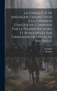 Couverture_La Conquête De Jerusalem Faisant Suite À La Chanson D'antioche Composée Par Le Pelerin Richard Et Renouvelée Par Graindor De Douai Au Xiii. Siecle