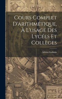 Front cover_Cours Complet D'arithm&eacute;tique, &Agrave; L'usage Des Lyc&eacute;es Et Coll&egrave;ges
