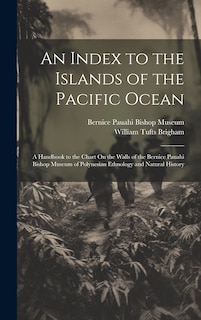 An Index to the Islands of the Pacific Ocean: A Handbook to the Chart On the Walls of the Bernice Pauahi Bishop Museum of Polynesian Ethnology and Natural History