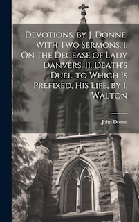 Couverture_Devotions, by J. Donne. With Two Sermons. I. On the Decease of Lady Danvers. Ii. Death's Duel. to Which Is Prefixed, His Life, by I. Walton