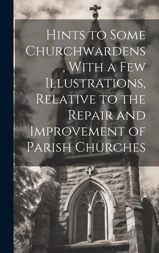 Front cover_Hints to Some Churchwardens, With a Few Illustrations, Relative to the Repair and Improvement of Parish Churches