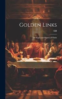 Golden Links; Or Types and Figures of Christ