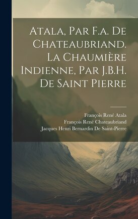 Atala, Par F.a. De Chateaubriand. La Chaumière Indienne, Par J.B.H. De Saint Pierre