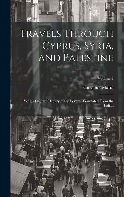 Couverture_Travels Through Cyprus, Syria, and Palestine; With a General History of the Levant. Translated From the Italian; Volume 1