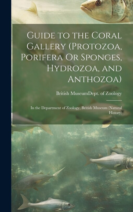 Front cover_Guide to the Coral Gallery (Protozoa, Porifera Or Sponges, Hydrozoa, and Anthozoa)