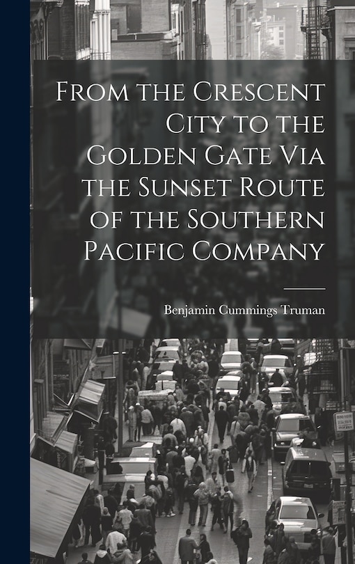 Front cover_From the Crescent City to the Golden Gate Via the Sunset Route of the Southern Pacific Company