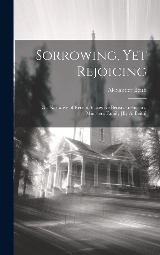 Couverture_Sorrowing, Yet Rejoicing; Or, Narrative of Recent Successive Bereavements in a Minister's Family [By A. Beith]
