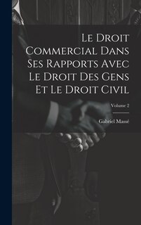 Couverture_Le Droit Commercial Dans Ses Rapports Avec Le Droit Des Gens Et Le Droit Civil; Volume 2