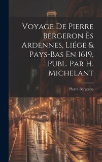 Couverture_Voyage De Pierre Bergeron Ès Ardennes, Liége & Pays-Bas En 1619, Publ. Par H. Michelant
