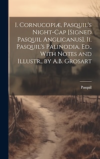 Couverture_I. Cornucopiæ, Pasquil's Night-Cap [Signed Pasquil Anglicanus]. Ii. Pasquil's Palinodia. Ed., With Notes and Illustr., by A.B. Grosart