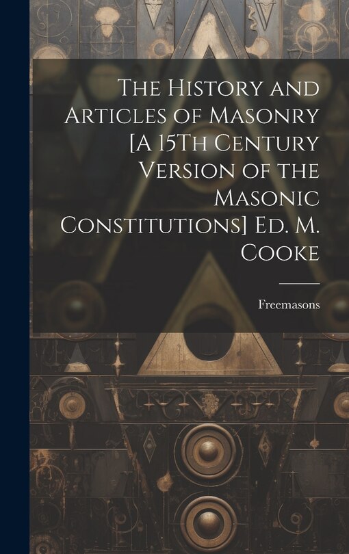 Couverture_The History and Articles of Masonry [A 15Th Century Version of the Masonic Constitutions] Ed. M. Cooke