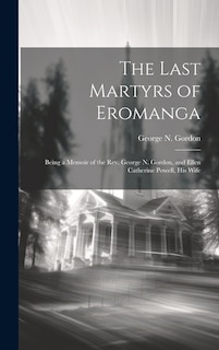 The Last Martyrs of Eromanga: Being a Memoir of the Rev. George N. Gordon, and Ellen Catherine Powell, His Wife