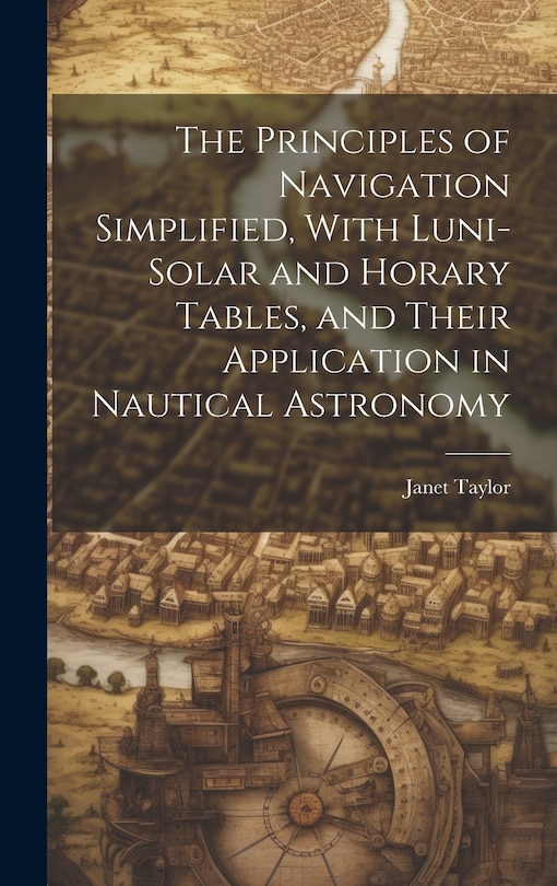 Couverture_The Principles of Navigation Simplified, With Luni-Solar and Horary Tables, and Their Application in Nautical Astronomy