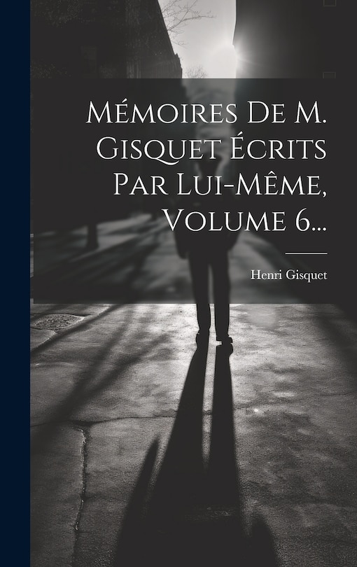 Couverture_Mémoires De M. Gisquet Écrits Par Lui-même, Volume 6...