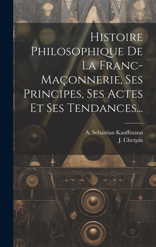 Couverture_Histoire Philosophique De La Franc-maçonnerie, Ses Principes, Ses Actes Et Ses Tendances...