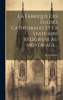 Front cover_La Fabrique Des Églises Cathédrales Et La Statuaire Religieuse Au Moyen-age...