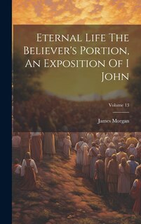 Front cover_Eternal Life The Believer's Portion, An Exposition Of I John; Volume 13