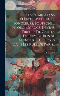 Front cover_Les Charlatans Célèbres... Bateleurs, Jongleurs, Bouffons, ... Filous, Escrocs, Devins, Tireurs De Cartes, Diseurs De Bonne Aventure... Célèbres Dans Les Rues De Paris...