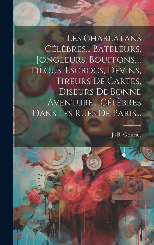 Front cover_Les Charlatans Célèbres... Bateleurs, Jongleurs, Bouffons, ... Filous, Escrocs, Devins, Tireurs De Cartes, Diseurs De Bonne Aventure... Célèbres Dans Les Rues De Paris...