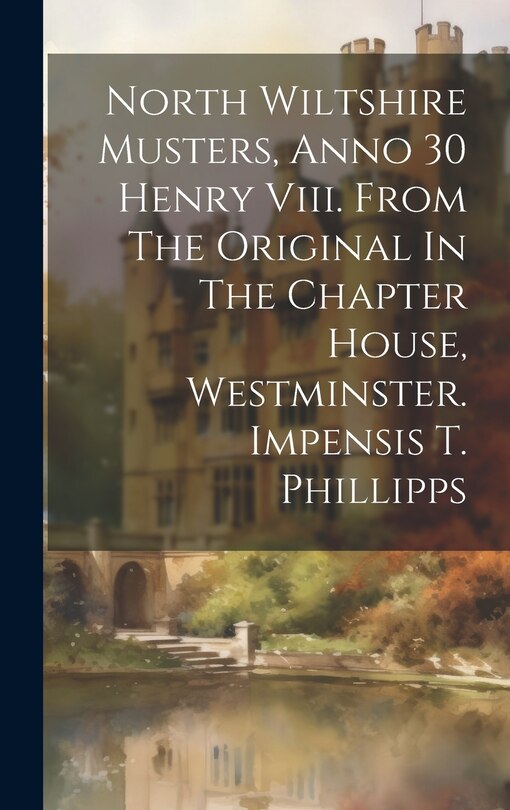 Couverture_North Wiltshire Musters, Anno 30 Henry Viii. From The Original In The Chapter House, Westminster. Impensis T. Phillipps