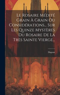 Front cover_Le Rosaire Médité Grain À Grain Ou Considérations... Sur Les Quinze Mystères Du Rosaire De La Très Sainte Vierge...