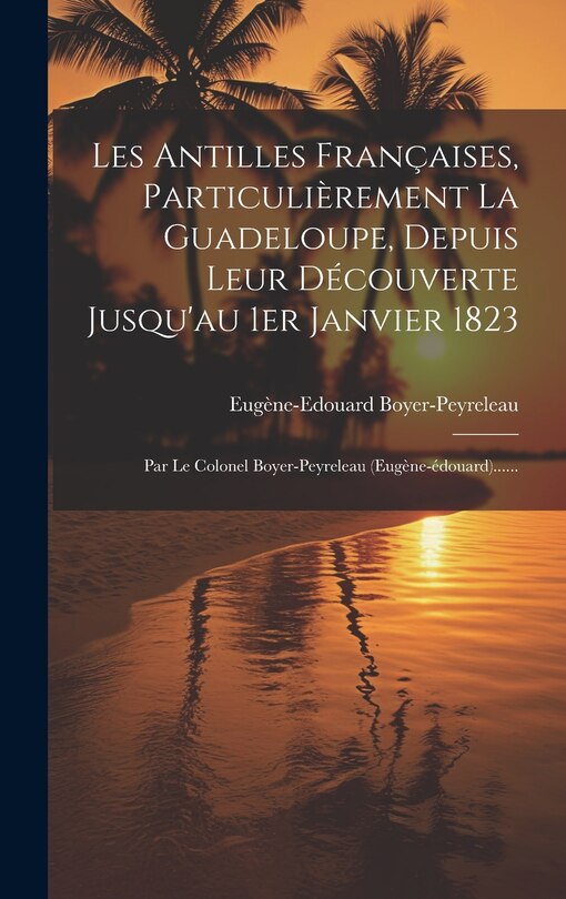 Front cover_Les Antilles Françaises, Particulièrement La Guadeloupe, Depuis Leur Découverte Jusqu'au 1er Janvier 1823