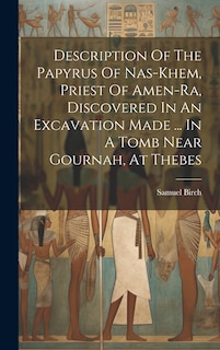 Couverture_Description Of The Papyrus Of Nas-khem, Priest Of Amen-ra, Discovered In An Excavation Made ... In A Tomb Near Gournah, At Thebes