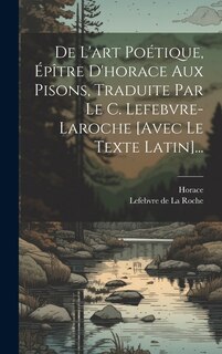 Couverture_De L'art Poétique, Épître D'horace Aux Pisons, Traduite Par Le C. Lefebvre-laroche [avec Le Texte Latin]...