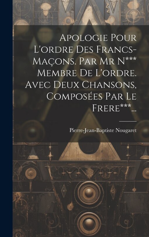 Couverture_Apologie Pour L'ordre Des Francs-maçons. Par Mr N*** Membre De L'ordre. Avec Deux Chansons, Composées Par Le Frere***...