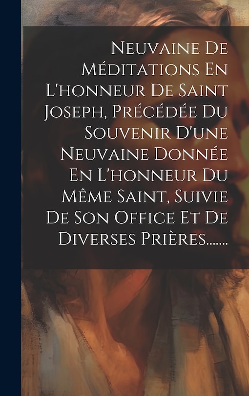 Front cover_Neuvaine De Méditations En L'honneur De Saint Joseph, Précédée Du Souvenir D'une Neuvaine Donnée En L'honneur Du Même Saint, Suivie De Son Office Et De Diverses Prières.......