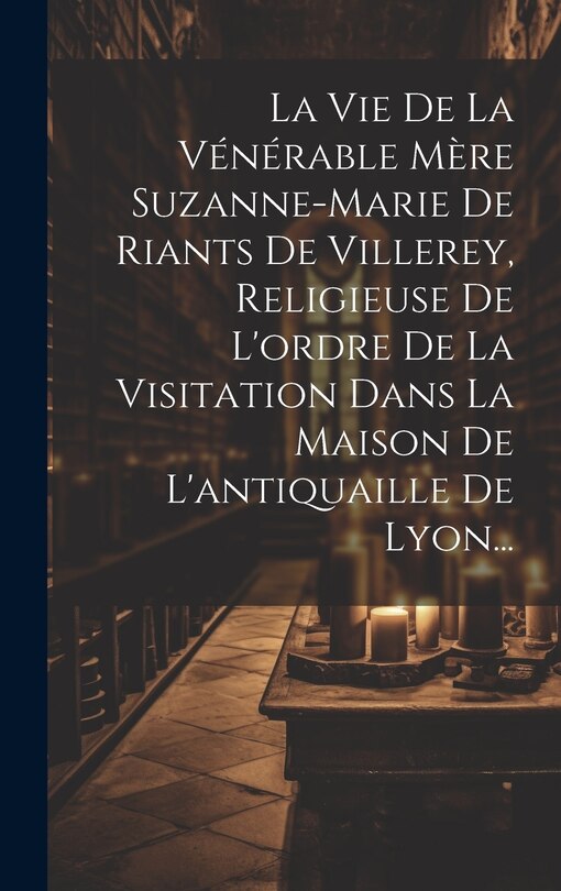 Front cover_La Vie De La Vénérable Mère Suzanne-marie De Riants De Villerey, Religieuse De L'ordre De La Visitation Dans La Maison De L'antiquaille De Lyon...