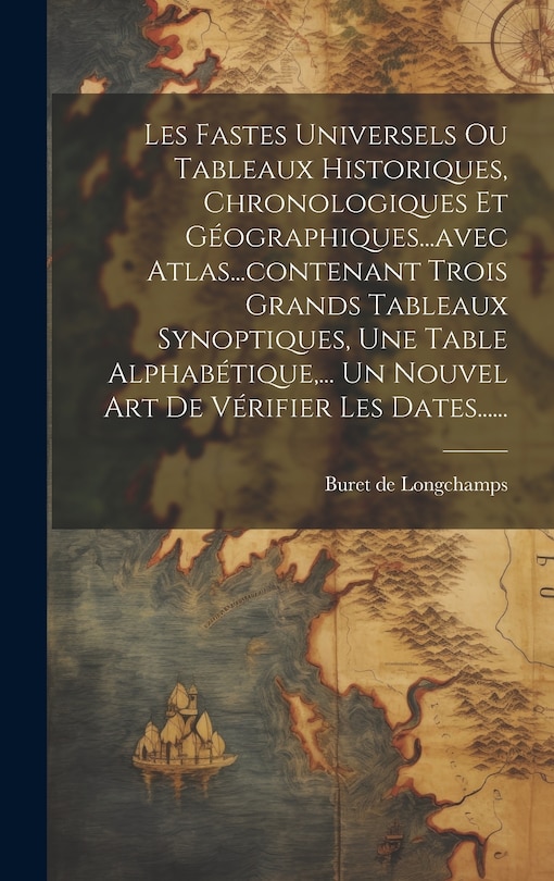 Front cover_Les Fastes Universels Ou Tableaux Historiques, Chronologiques Et Géographiques...avec Atlas...contenant Trois Grands Tableaux Synoptiques, Une Table Alphabétique, ... Un Nouvel Art De Vérifier Les Dates......