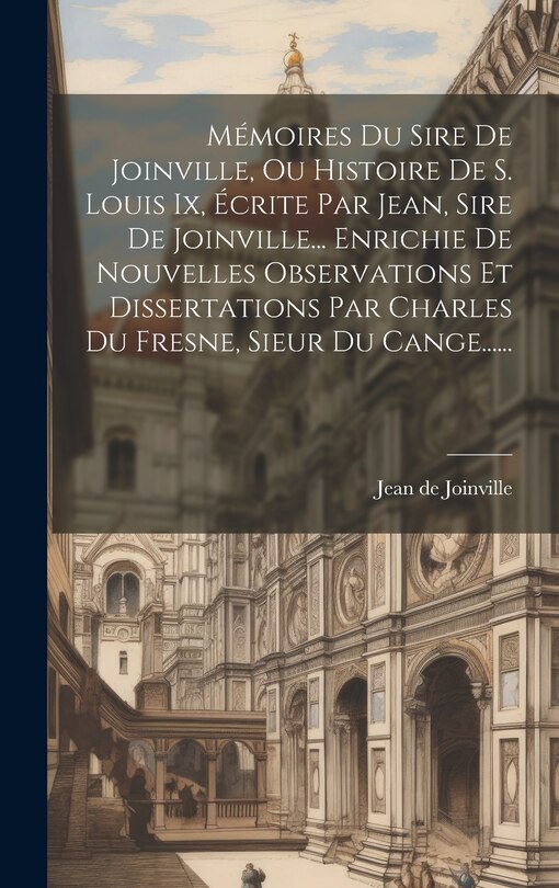 Couverture_Mémoires Du Sire De Joinville, Ou Histoire De S. Louis Ix, Écrite Par Jean, Sire De Joinville... Enrichie De Nouvelles Observations Et Dissertations Par Charles Du Fresne, Sieur Du Cange......