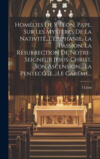 Front cover_Homélies De S. Léon, Pape, Sur Les Mystères De La Nativité, L'épiphanie, La Passion, La Résurrection De Notre-seigneur Jésus-christ, Son Ascension... La Pentecôte... Le Carême...