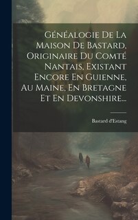 Couverture_Généalogie De La Maison De Bastard, Originaire Du Comté Nantais, Existant Encore En Guienne, Au Maine, En Bretagne Et En Devonshire...
