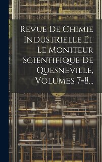 Front cover_Revue De Chimie Industrielle Et Le Moniteur Scientifique De Quesneville, Volumes 7-8...