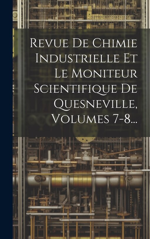 Front cover_Revue De Chimie Industrielle Et Le Moniteur Scientifique De Quesneville, Volumes 7-8...