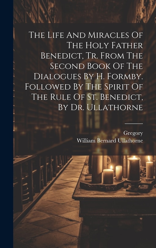 Couverture_The Life And Miracles Of The Holy Father Benedict, Tr. From The Second Book Of The Dialogues By H. Formby. Followed By The Spirit Of The Rule Of St. Benedict, By Dr. Ullathorne