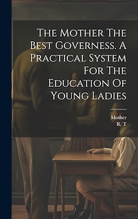 Front cover_The Mother The Best Governess. A Practical System For The Education Of Young Ladies