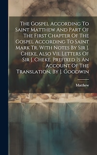 Front cover_The Gospel According To Saint Matthew And Part Of The First Chapter Of The Gospel According To Saint Mark Tr. With Notes By Sir J. Cheke, Also Vii. Letters Of Sir J. Cheke. Prefixed Is An Account Of The Translation, By J. Goodwin