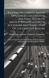 Couverture_Railway Accidents, Safety Appliances, Locomotive Ash Pans, Hours Of Service, Investigation Of Accidents And Inspection Of Locomotive Boilers