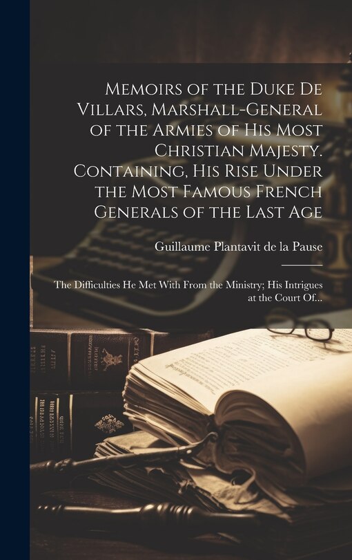 Front cover_Memoirs of the Duke De Villars, Marshall-general of the Armies of His Most Christian Majesty. Containing, His Rise Under the Most Famous French Generals of the Last Age; the Difficulties He Met With From the Ministry; His Intrigues at the Court Of...