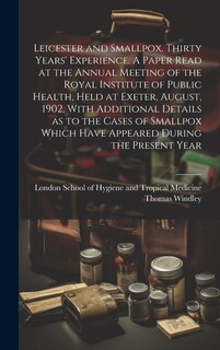 Couverture_Leicester and Smallpox. Thirty Years' Experience. A Paper Read at the Annual Meeting of the Royal Institute of Public Health, Held at Exeter, August, 1902, With Additional Details as to the Cases of Smallpox Which Have Appeared During the Present Year