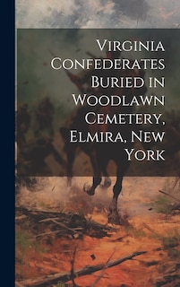 Front cover_Virginia Confederates Buried in Woodlawn Cemetery, Elmira, New York