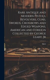 Couverture_Rare Antique and Modern Pistols, Revolvers, Guns, Swords, Crossbows and Edged Weapons, American and Foreign Collected by George Leary, Jr