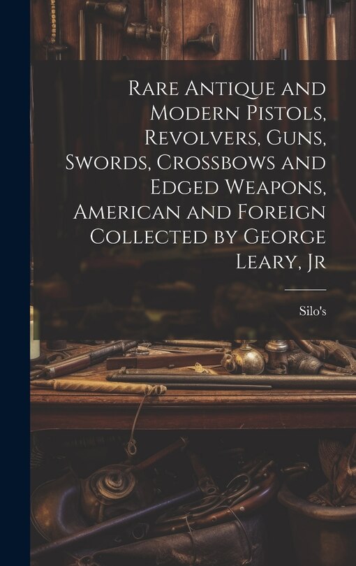 Couverture_Rare Antique and Modern Pistols, Revolvers, Guns, Swords, Crossbows and Edged Weapons, American and Foreign Collected by George Leary, Jr