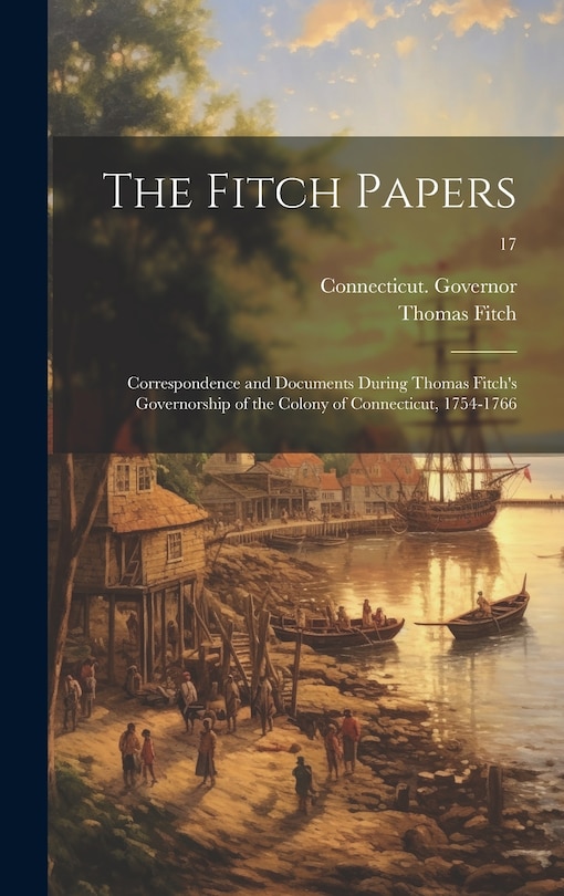 Front cover_The Fitch Papers; Correspondence and Documents During Thomas Fitch's Governorship of the Colony of Connecticut, 1754-1766; 17