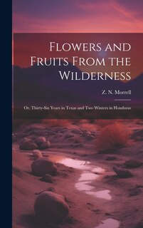 Front cover_Flowers and Fruits From the Wilderness; or, Thirty-six Years in Texas and Two Winters in Honduras