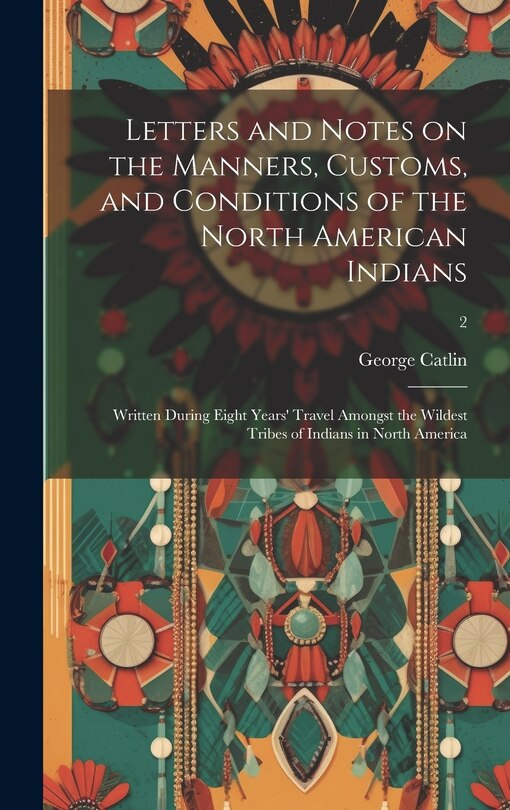 Couverture_Letters and Notes on the Manners, Customs, and Conditions of the North American Indians